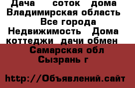 Дача 8,5 соток.2 дома. Владимирская область. - Все города Недвижимость » Дома, коттеджи, дачи обмен   . Самарская обл.,Сызрань г.
